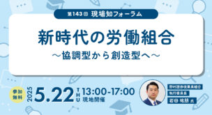 第143回現場知フォーラム「新時代の労働組合　～協調型から創造型へ～ 」