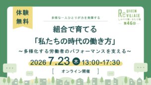 第46回 ReUnion Village しゃべり場・かたり場　組合で育てる「私たちの時代の働き方」 ～多様化する労働者のパフォーマンスを支える～